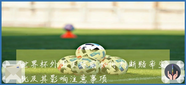 世界杯外围买球前如何判断赔率变化及其影响注意事项