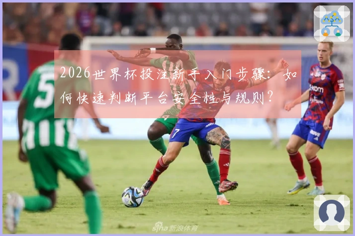 2026世界杯投注新手入门步骤：如何快速判断平台安全性与规则？