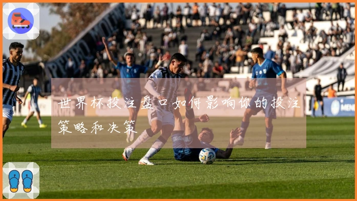 世界杯投注盘口如何影响你的投注策略和决策