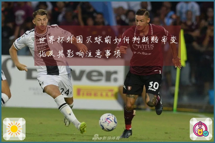 世界杯外围买球前如何判断赔率变化及其影响注意事项