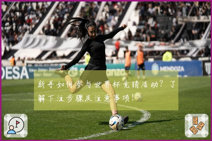 新手如何参与世界杯竞猜活动？了解下注步骤及注意事项！